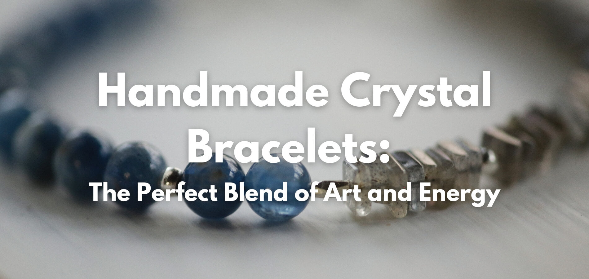 Handmade Crystal Bracelets: The Perfect Blend of Art and Energy